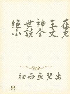 绝世神王在都市小说全文免费阅读