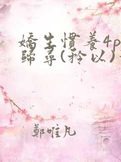 娇生惯养4ph归寻(矜以)笔趣阁