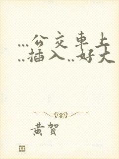 ...公交车上..插入..好大