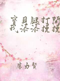 宝贝腿打开点让我添添摸摸免费
