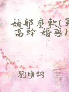 她那么软(军婚 高干 婚恋)完结