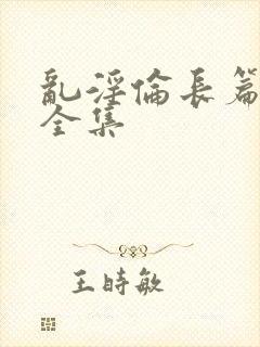 乱淫伦长篇小说全集