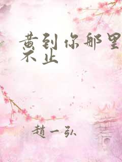 黄到你那里滴水不止