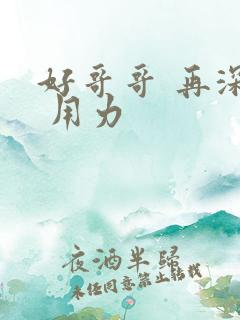 好哥哥 再深点 用力