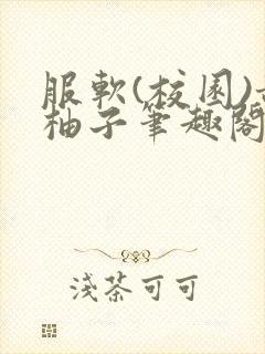 服软(校园)甜柚子笔趣阁