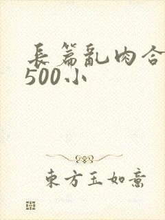 长篇乱肉合集乱500小