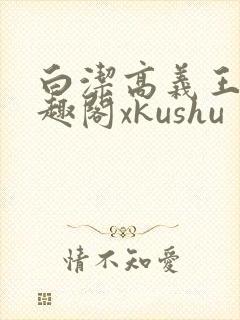白洁高义王申笔趣阁xkushu