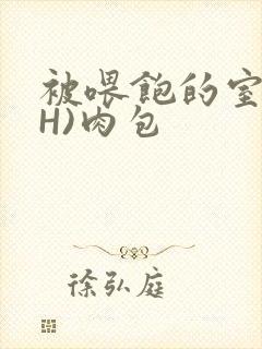 被喂饱的室友(H)肉包