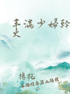 丰满少妇干柴烈火