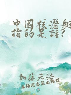 中国核潜艇之父指的是谁?