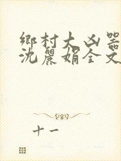 乡村大凶器龙根沈丽娟全文免费阅读
