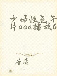 少妇性色午夜淫片aaa播放6