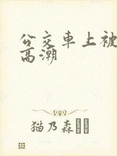 公交车上被弄到高潮