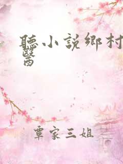 听小说乡村小傻医