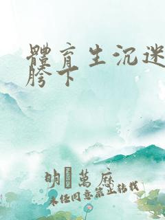 体育生沉迷军警胯下