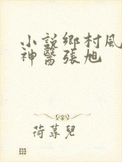 小说乡村风流小神医张旭