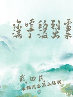 你喷的到处都是满了溢出来了