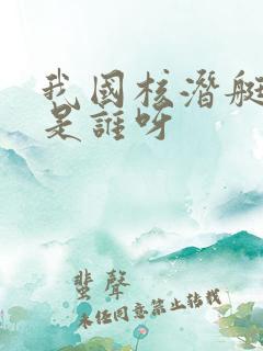 我国核潜艇之父是谁呀