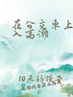 在公交车上被插入高潮