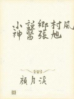 小说乡村风流小神医张旭