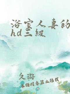 浴室人妻的情欲hd三级