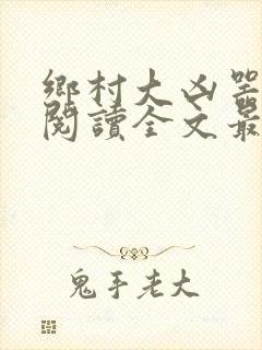 乡村大凶器免费阅读全文最新章节龙根