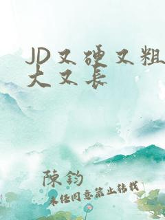 JD又硬又粗又大又长