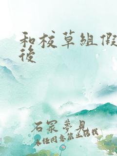 和校草组假CP后