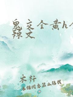 鬼交全黄h全肉辣文