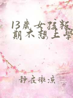 13岁女孩叛逆期不想上学怎么办