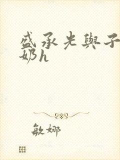 盛承光与子时吃奶h