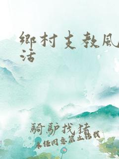 乡村支教风流生活