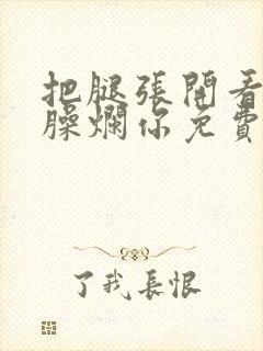 把腿张开看老子臊烂你免费