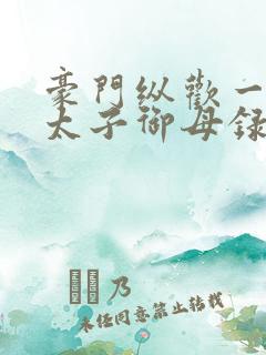 豪门纵欢一豪门太子御母录