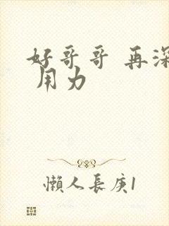 好哥哥 再深点 用力
