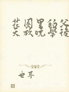 花园里的父爱有天放晚学后