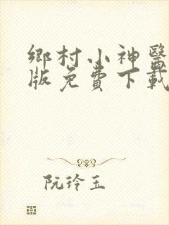 乡村小神医完整版免费下载