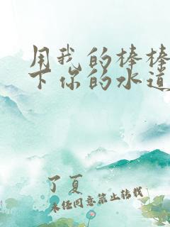 用我的棒棒疏通下你的水道