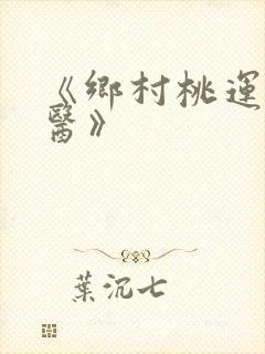 《乡村桃运小神医》