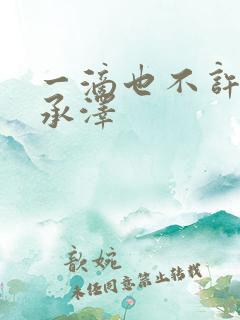 一滴也不许漏魏承泽