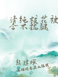 清纯校花被c得合不拢腿
