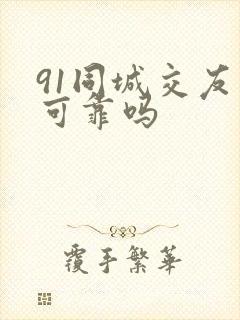 91同城交友网可靠吗