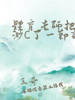 体育老师把林渺渺C了一节课作文