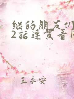 继的朋友们第62话连贯看网站