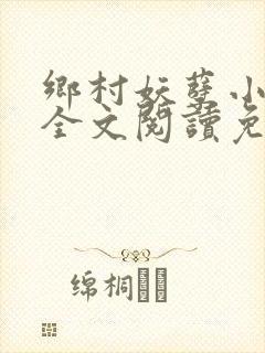 乡村妖孽小神医全文阅读免费