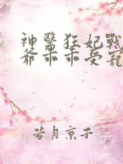 神医狂妃战神王爷乖乖受宠免费阅读