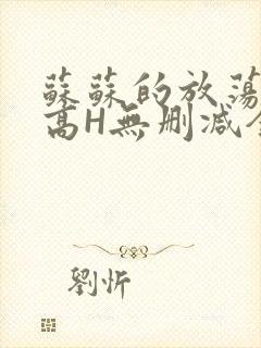 苏苏的放荡日记高H无删减全