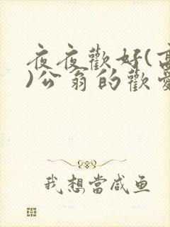 夜夜欢好(高h)公翁的欢爱h