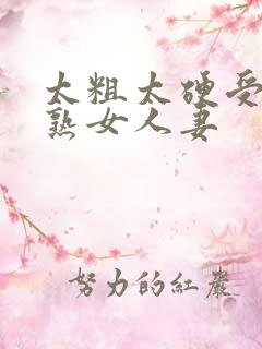 太粗太硬受不了熟女人妻