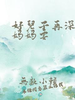 好儿子再深一点妈妈要